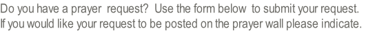 Do you have a prayer  request?  Use the form below  to submit your request.
If you would like your request to be posted on the prayer wall please indicate.